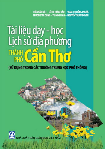 Tài liệu dạy - học lịch sử địa phương thành phố Cần Thơ (sử dụng trong các trường Trung học phổ thông)