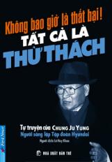 Không Bao Giờ Là Thất Bại! Tất Cả Là Thử Thách (Tự Truyện Của Chung Ju Yung - Người Sáng Lập Tập Đoàn Hyundai)