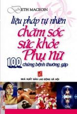 Liệu Pháp Tự Nhiên Chăm Sóc Sức Khoẻ Phụ Nữ - 100 Chứng Bệnh Thường Gặp