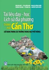 Tài liệu dạy - học lịch sử địa phương thành phố Cần Thơ (sử dụng trong các trường Trung học phổ thông)